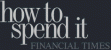 more on Financial Times -- How to Spend it